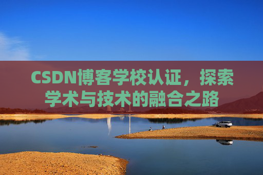 CSDN博客学校认证,探索学术与技术的融合之路