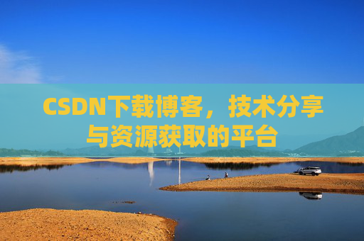 CSDN下载博客,技术分享与资源获取的平台